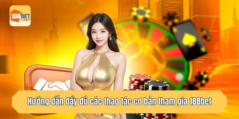 Hướng dẫn đầy đủ các thao tác cơ bản tham gia 188bet