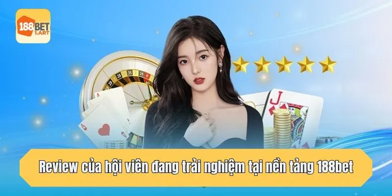 Review của hội viên đang trải nghiệm tại nền tảng 188bet